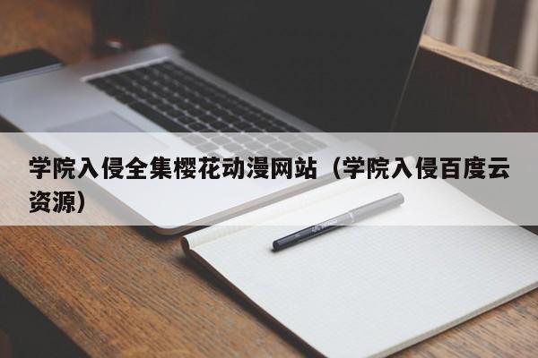 学院入侵全集樱花动漫网站（学院入侵百度云资源）