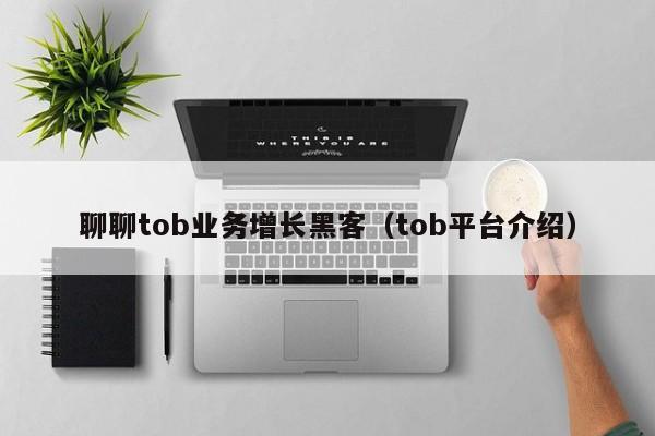 聊聊tob业务增长黑客（tob平台介绍）