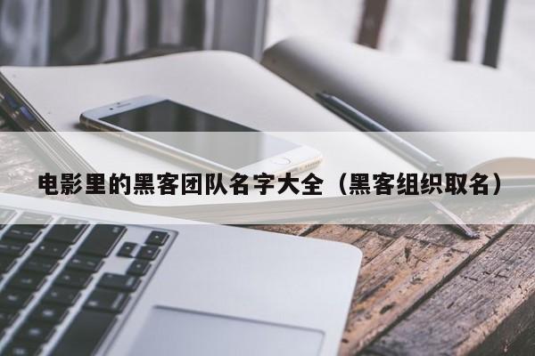 电影里的黑客团队名字大全（黑客组织取名）