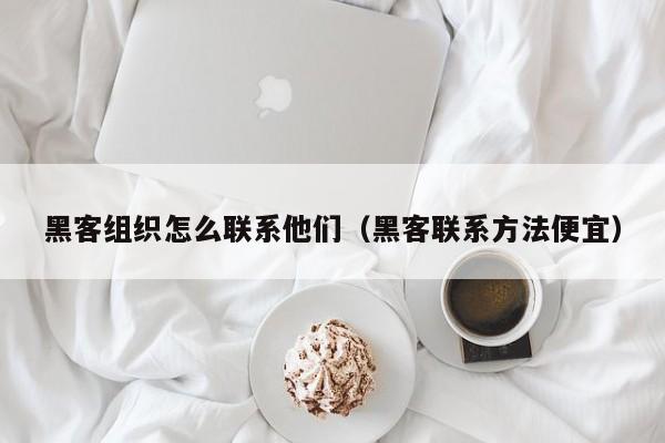 黑客组织怎么联系他们（黑客联系方法便宜）