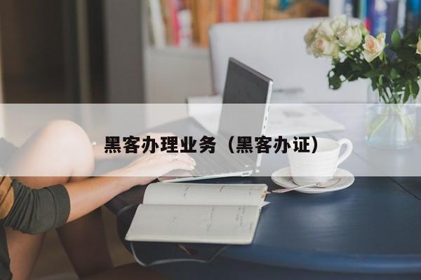 黑客办理业务（黑客办证）