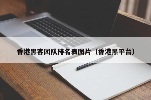 香港黑客团队排名表图片（香港黑平台）