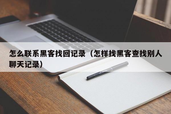 怎么联系黑客找回记录（怎样找黑客查找别人聊天记录）