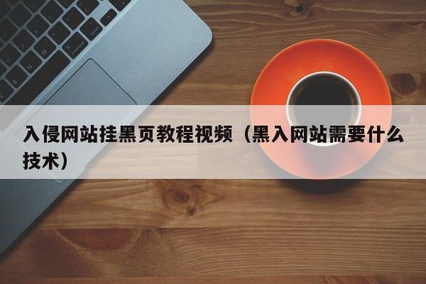 入侵网站挂黑页教程视频（黑入网站需要什么技术）