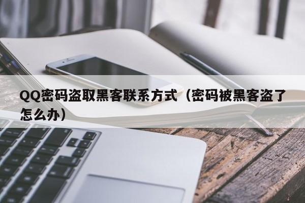 QQ密码盗取黑客联系方式（密码被黑客盗了怎么办）